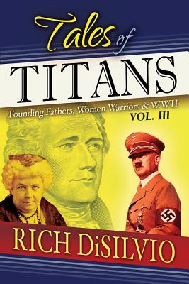 Tales of Titans: Founding Fathers, Woman Warriors & WWII, Vol. 3 - Disilvio, Rich