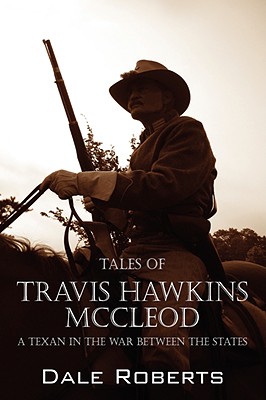 Tales of Travis Hawkins McCleod: A Texan in the War Between the States - Roberts, Dale