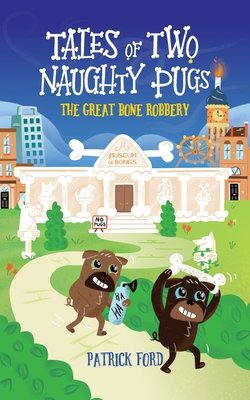 Tales of Two Naughty Pugs: The Great Bone Robbery - Ford, Patrick