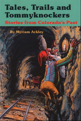 Tales, Trails and Tommyknockers: Stories from Colorado's Past - Ackley, Myriam