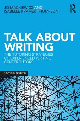 Talk about Writing: The Tutoring Strategies of Experienced Writing Center Tutors - Mackiewicz, Jo, and Thompson, Isabelle