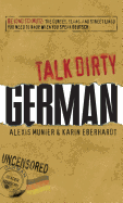 Talk Dirty German: Beyond Schmutz - The Curses, Slang, and Street Lingo You Need to Know to Speak Deutsch