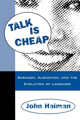 Talk Is Cheap: Sarcasm, Alienation, and the Evolution of Language - Haiman, John