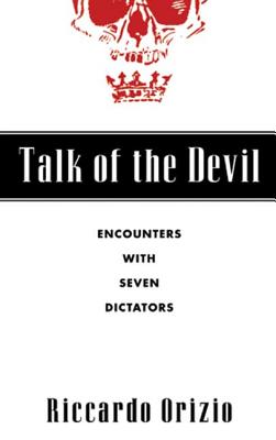 Talk of the Devil: Encounters with Seven Dictators - Orizio, Riccardo, and Bardoni, Avril (Translated by)