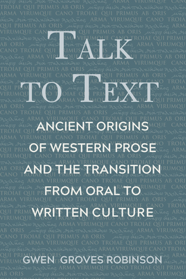 Talk to Text: Ancient Origins of Western Prose and the Transition from Oral to Written Culture - Groves Robinson, Gwen, and Hinton, Mary Beth
