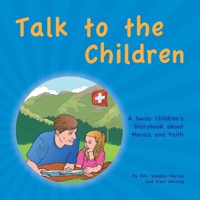 Talk to the Children: A Swiss Children's story book about Morals and Faith - Murray, Douglas, Rev., and Gehring, Vreni