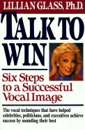 Talk to Win: Six Steps to a Successful Vocal Image - Glass, Lillian, Dr., PH.D.