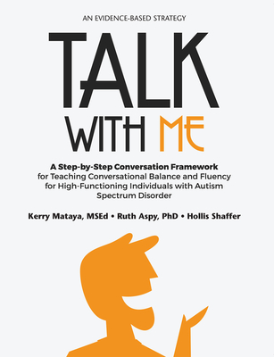 Talk with Me: A Step-by-Step Conversation Framework for Teaching Conversational Balance and Fluency for High-Functioning Individuals with Autism Spectrum Disorders - Mataya, Kerry, and Aspy, Ruth, and Shaffer, Hollis