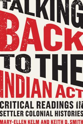 Talking Back to the Indian Act: Critical Readings in Settler Colonial Histories - Kelm, Mary-Ellen (Editor), and Smith, Keith (Editor)