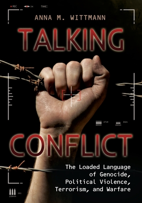 Talking Conflict: The Loaded Language of Genocide, Political Violence, Terrorism, and Warfare - Wittmann, Anna M.