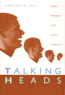 Talking Heads: Language, Metalanguage, and the Semiotics of Subjectivity - Lee, Benjamin