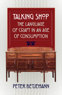 Talking Shop: The Language of Craft in an Age of Consumption - Betjemann, Peter