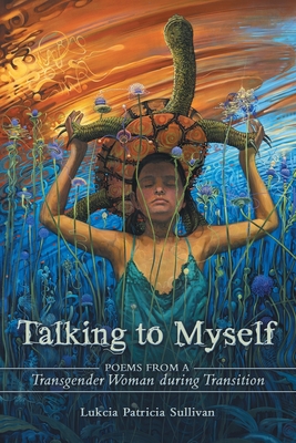 Talking to Myself: Poems from a Transgender Woman During Transition - Lukcia Patricia Sullivan