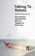 Talking to Robots: How Humans and Machines Will Live Together in the Future