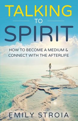 Talking to Spirit: How to Become a Medium & Connect with the Afterlife - Stroia, Emily