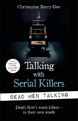 Talking with Serial Killers: Dead Men Talking: Death Row's worst killers - in their own words - Berry-Dee, Christopher