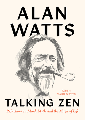 Talking Zen: Reflections on Mind, Myth, and the Magic of Life - Watts, Alan, and Watts, Mark (Editor)