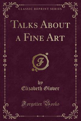 Talks about a Fine Art (Classic Reprint) - Glover, Elizabeth