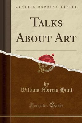 Talks about Art (Classic Reprint) - Hunt, William Morris