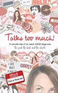 Talks too much!: A candid tale of an adult ADHD diagnosis: The good, the bad...and the chaotic.