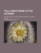 Tall Oaks from Little Acorns: Or, Sketches of Distinguished Persons of Humble Origin