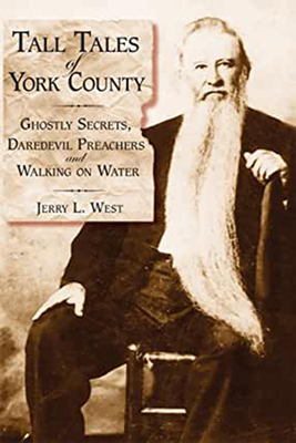 Tall Tales of York County:: Ghostly Secrets, Daredevil Preachers and Walking on Water - West, Jerry L