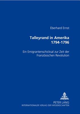Talleyrand in Amerika 1794-1796: Ein Emigrantenschicksal Zur Zeit Der Franzoesischen Revolution - Ernst, Eberhard
