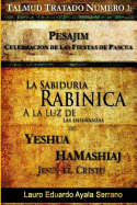 Talmud Tratado Numero 3: Pesajim. Celebracion de Las Fiestas de Pascua: La Sabiduria Rabinica a la Luz de Las Ensenanzas de Yeshua Hamashiaj, Jesus El Cristo