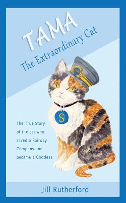 Tama the Extraordinary Cat: The true story of the cat who saved a railway company and became a goddess. A story for children and people who love cats. - Rutherford, Jill