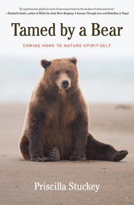 Tamed By a Bear: Coming Home to Nature-Spirit-Self - Stuckey, Priscilla