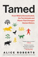 Tamed: From Wild to Domesticated, the Ten Animals and Plants That Changed Human History