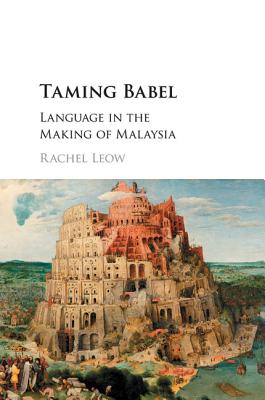 Taming Babel: Language in the Making of Malaysia - Leow, Rachel