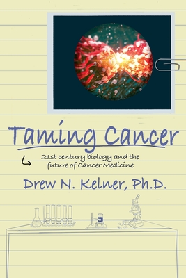 Taming Cancer: 21st Century Biology and the Future of Cancer Medicine - Kelner, Drew N