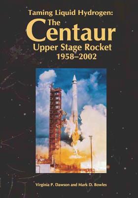 Taming Liquid Hydrogen: The Centaur: Upper Stage Rocket, 1958-2002 - Bowles, Mark D, and Dawson, Virginia P