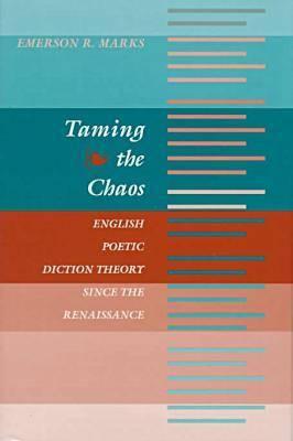 Taming the Chaos: English Poetic Diction Theory Since the Renaissance - Marks, Emerson R