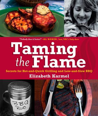 Taming the Flame: Secrets for Hot-And-Quick Grilling and Low-And-Slow BBQ - Karmel, Elizabeth