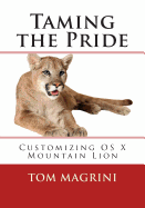 Taming the Pride: Customizing OS X Mountain Lion: Fantastic Tricks, Tweaks, Hacks, Secret Commands & Hidden Features to Customize Your OS X User Experience