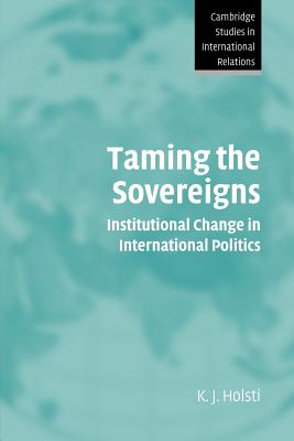 Taming the Sovereigns: Institutional Change in International Politics - Holsti, K. J.