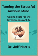 Taming the Stressful Anxious Mind: Coping Tools for the Stressfulness of Life