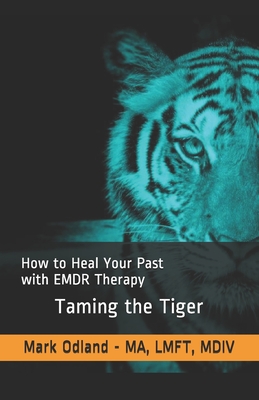 Taming the Tiger: How to Heal Your Past with EMDR Therapy - Odland, Mark