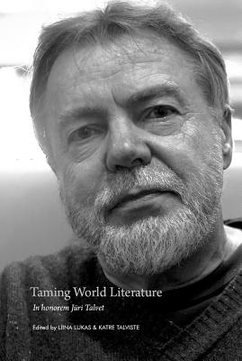 Taming World Literature: In Honorem Juri Talvet - Lukas, Liina (Editor), and Talviste, Katre (Editor)