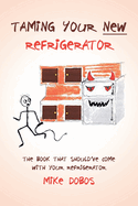 Taming Your New Refrigerator: The Book That Should've Come with Your Refrigerator