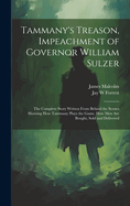 Tammany's Treason, Impeachment of Governor William Sulzer; The Complete Story Written from Behind the Scenes Showing How Tammany Plays the Game, How Men Are Bought, Sold and Delivered