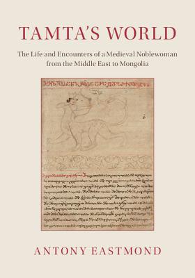 Tamta's World: The Life and Encounters of a Medieval Noblewoman from the Middle East to Mongolia - Eastmond, Antony