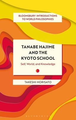 Tanabe Hajime and the Kyoto School: Self, World, and Knowledge - Morisato, Takeshi (Editor), and Stewart, Georgina (Editor), and Madaio, James (Editor)