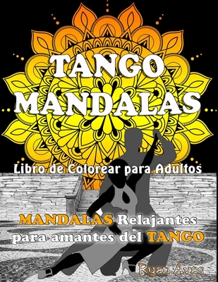 TANGO MANDALAS. Libro de Colorear para Adultos. MANDALAS relajantes para amantes del TANGO.: Original libro de mandalas para relajarse y disfrutar del tango. Arte Terapia, Antiestr?s. - Avas, Ryan