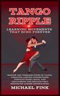 Tango Ripple: Learning Movements That Echo Forever: Master the Timeless Steps of Tango, Creating Lasting Connections Through Every Move, and Discovering the Rhythm That Resonates Across Generations.