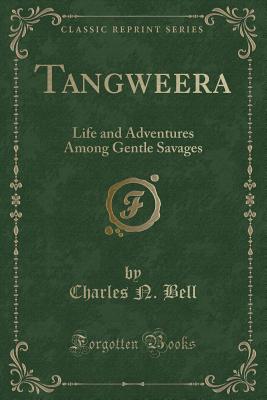 Tangweera: Life and Adventures Among Gentle Savages (Classic Reprint) - Bell, Charles N