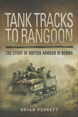 Tank Tracks to Rangoon: The Story of British Armour in Burma - Perrett, Bryan