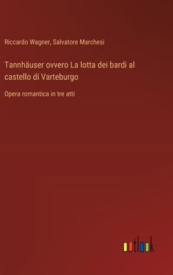 Tannh?user ovvero La lotta dei bardi al castello di Varteburgo: Opera romantica in tre atti - Wagner, Riccardo, and Marchesi, Salvatore